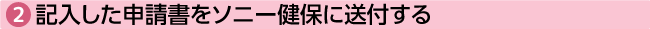 ②記入した申請書をソニー健保に送付する
